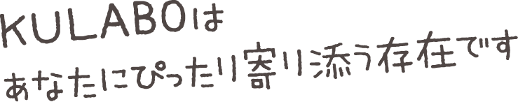 KULABOはあなたにぴったり寄り添う存在です