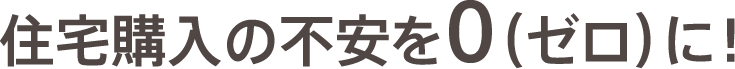 住宅購入の不安を0（ゼロ）に！